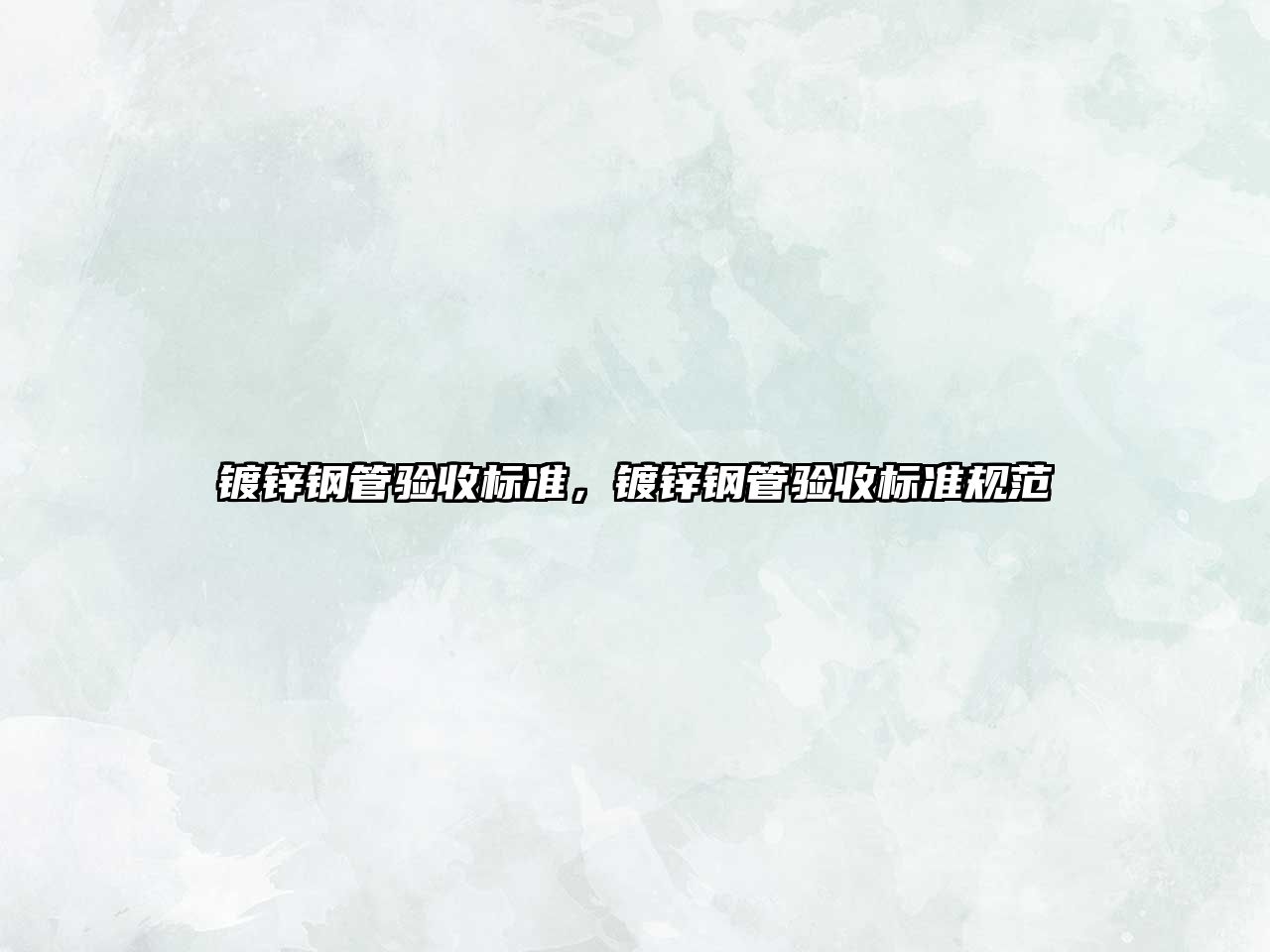 鍍鋅鋼管驗收標準，鍍鋅鋼管驗收標準規(guī)范