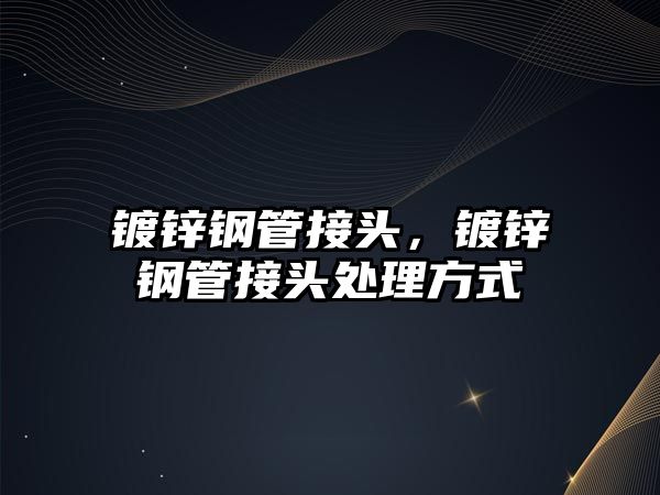 鍍鋅鋼管接頭，鍍鋅鋼管接頭處理方式