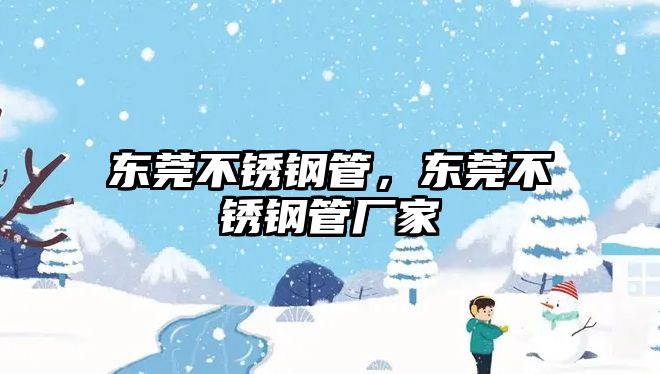 東莞不銹鋼管，東莞不銹鋼管廠家