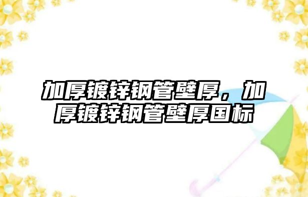 加厚鍍鋅鋼管壁厚，加厚鍍鋅鋼管壁厚國標