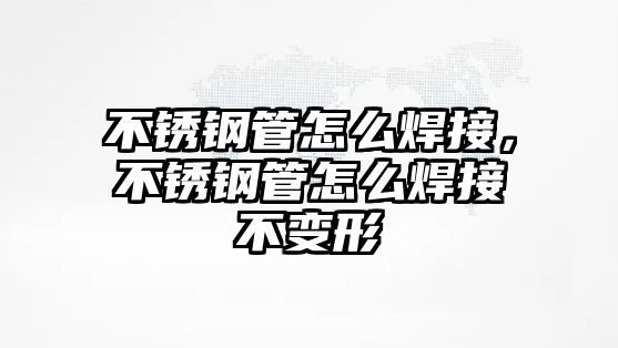 不銹鋼管怎么焊接，不銹鋼管怎么焊接不變形