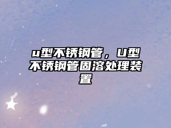 u型不銹鋼管，U型不銹鋼管固溶處理裝置