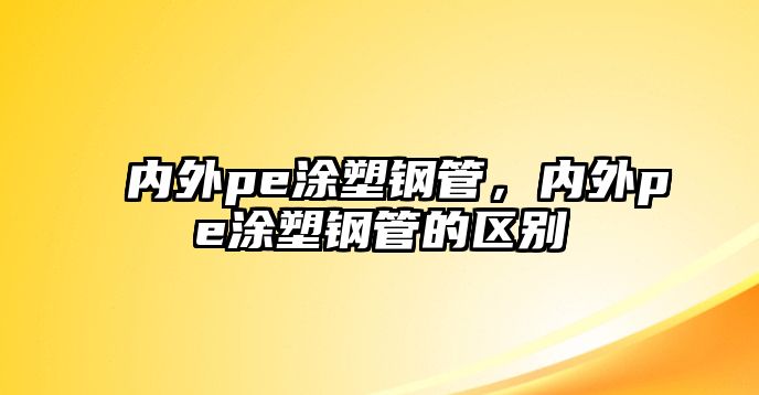 內(nèi)外pe涂塑鋼管，內(nèi)外pe涂塑鋼管的區(qū)別