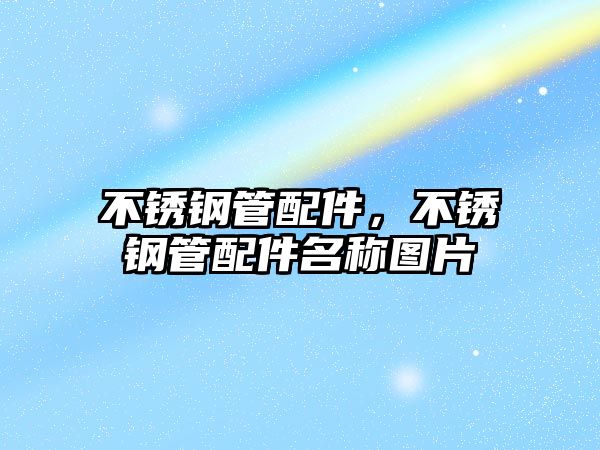 不銹鋼管配件，不銹鋼管配件名稱圖片