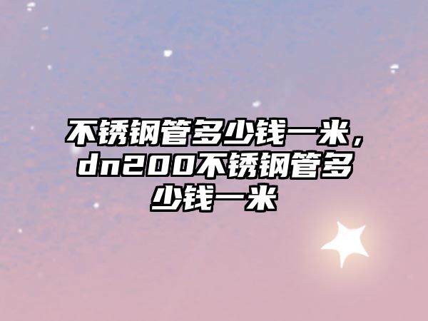 不銹鋼管多少錢一米，dn200不銹鋼管多少錢一米