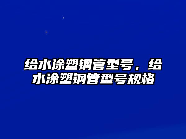 給水涂塑鋼管型號，給水涂塑鋼管型號規(guī)格
