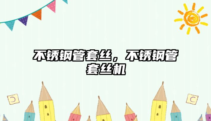 不銹鋼管套絲，不銹鋼管套絲機(jī)