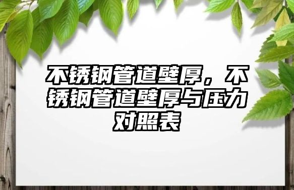 不銹鋼管道壁厚，不銹鋼管道壁厚與壓力對照表