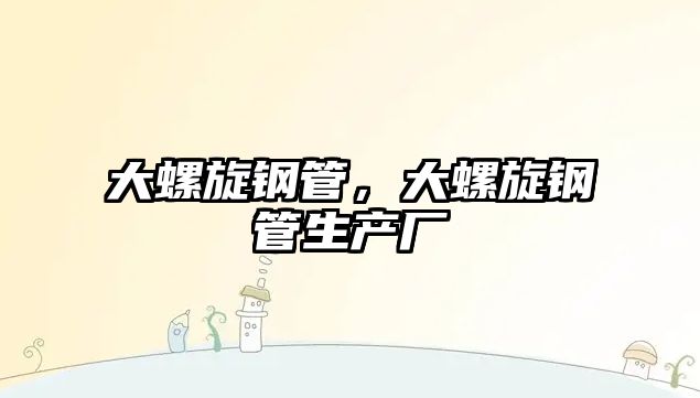 大螺旋鋼管，大螺旋鋼管生產(chǎn)廠