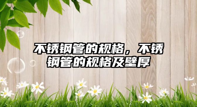 不銹鋼管的規(guī)格，不銹鋼管的規(guī)格及壁厚