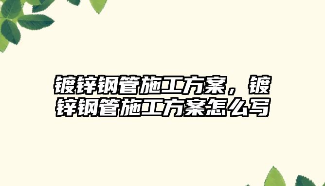 鍍鋅鋼管施工方案，鍍鋅鋼管施工方案怎么寫