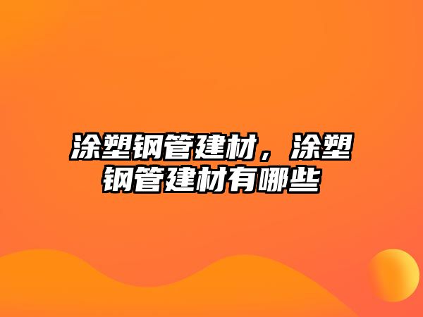 涂塑鋼管建材，涂塑鋼管建材有哪些