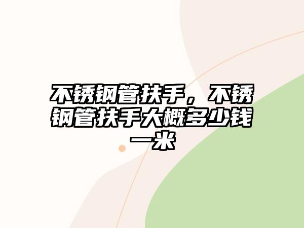 不銹鋼管扶手，不銹鋼管扶手大概多少錢一米