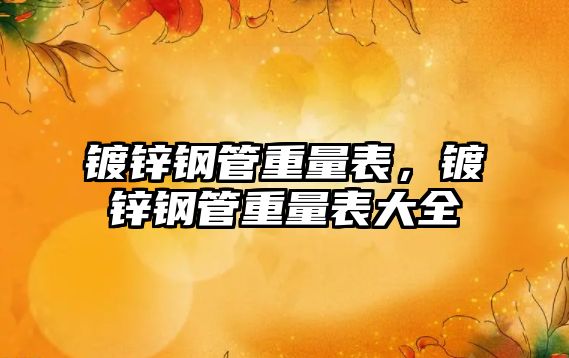 鍍鋅鋼管重量表，鍍鋅鋼管重量表大全