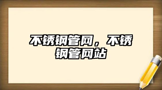 不銹鋼管網(wǎng)，不銹鋼管網(wǎng)站