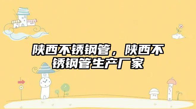 陜西不銹鋼管，陜西不銹鋼管生產(chǎn)廠家