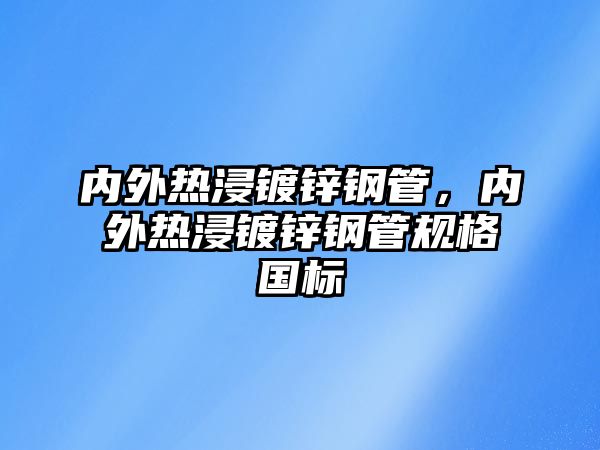 內(nèi)外熱浸鍍鋅鋼管，內(nèi)外熱浸鍍鋅鋼管規(guī)格國標