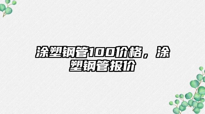 涂塑鋼管100價(jià)格，涂塑鋼管報(bào)價(jià)