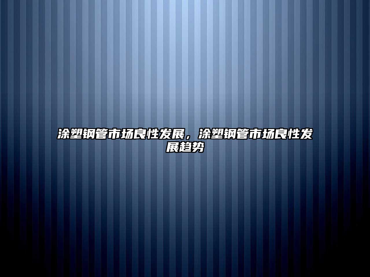 涂塑鋼管市場(chǎng)良性發(fā)展，涂塑鋼管市場(chǎng)良性發(fā)展趨勢(shì)