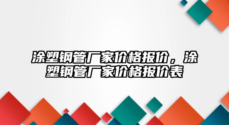 涂塑鋼管廠家價(jià)格報(bào)價(jià)，涂塑鋼管廠家價(jià)格報(bào)價(jià)表