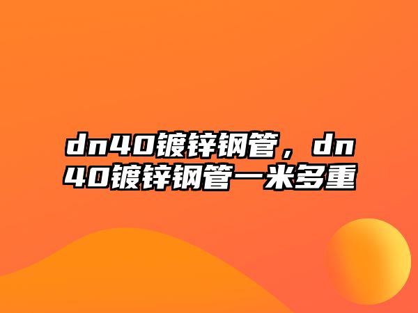 dn40鍍鋅鋼管，dn40鍍鋅鋼管一米多重