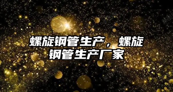 螺旋鋼管生產(chǎn)，螺旋鋼管生產(chǎn)廠家
