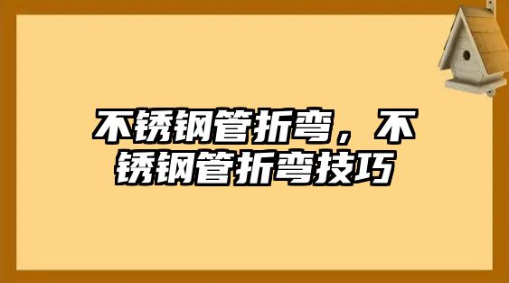 不銹鋼管折彎，不銹鋼管折彎技巧