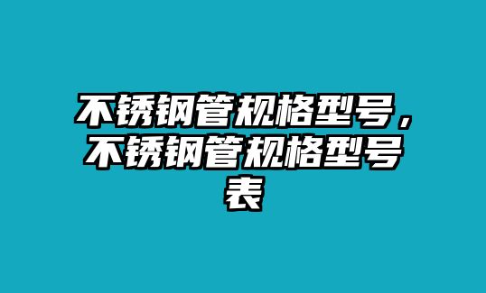 不銹鋼管規(guī)格型號，不銹鋼管規(guī)格型號表
