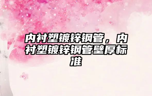 內(nèi)襯塑鍍鋅鋼管，內(nèi)襯塑鍍鋅鋼管壁厚標(biāo)準(zhǔn)