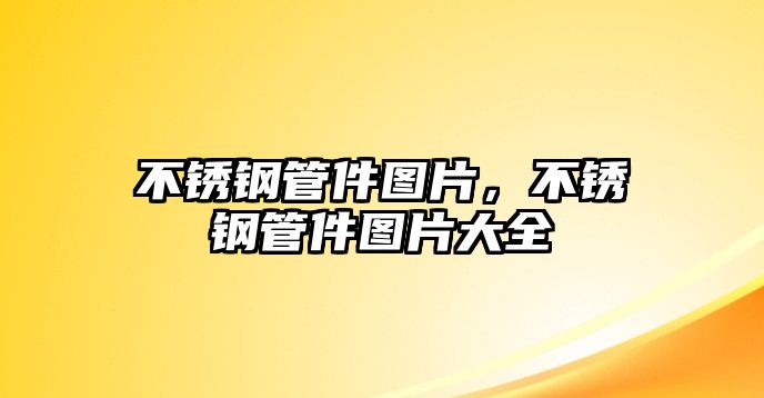 不銹鋼管件圖片，不銹鋼管件圖片大全