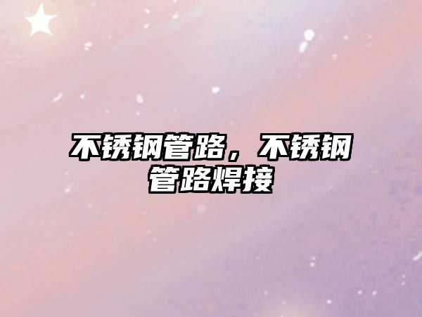 不銹鋼管路，不銹鋼管路焊接