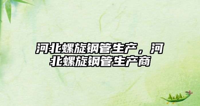河北螺旋鋼管生產(chǎn)，河北螺旋鋼管生產(chǎn)商
