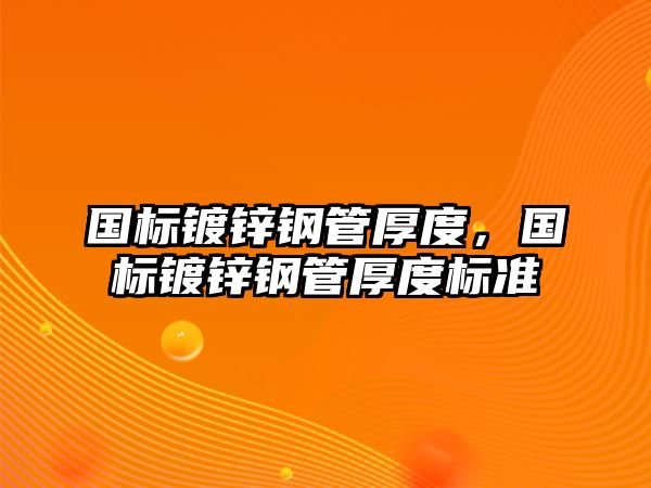 國標(biāo)鍍鋅鋼管厚度，國標(biāo)鍍鋅鋼管厚度標(biāo)準(zhǔn)