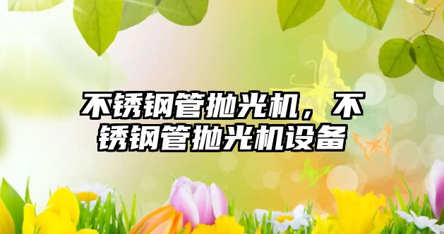 不銹鋼管拋光機(jī)，不銹鋼管拋光機(jī)設(shè)備