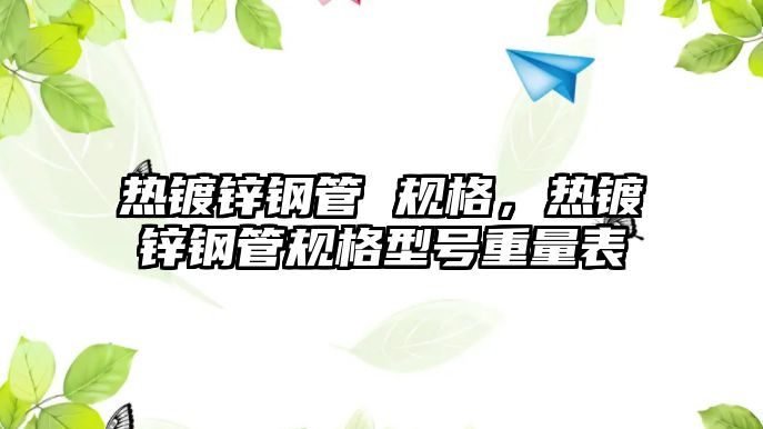 熱鍍鋅鋼管 規(guī)格，熱鍍鋅鋼管規(guī)格型號(hào)重量表