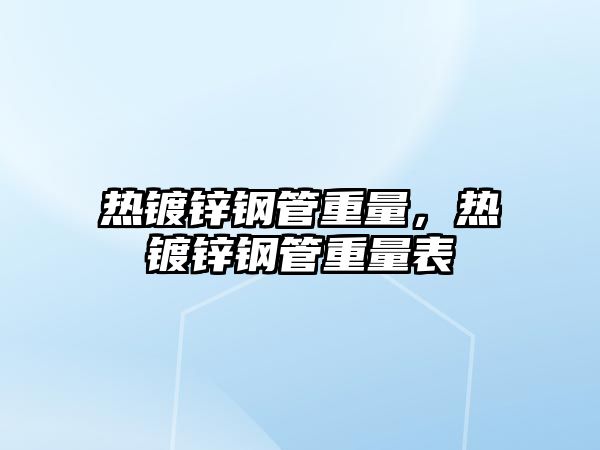 熱鍍鋅鋼管重量，熱鍍鋅鋼管重量表