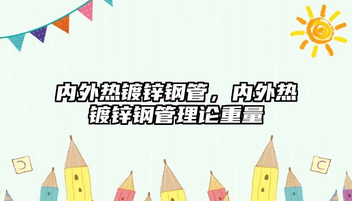 內(nèi)外熱鍍鋅鋼管，內(nèi)外熱鍍鋅鋼管理論重量