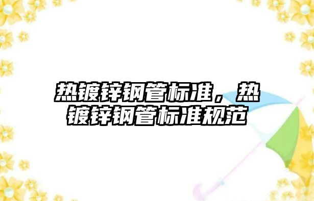 熱鍍鋅鋼管標準，熱鍍鋅鋼管標準規(guī)范