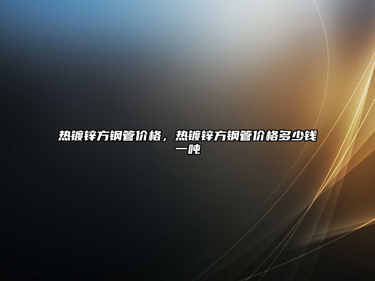 熱鍍鋅方鋼管價格，熱鍍鋅方鋼管價格多少錢一噸