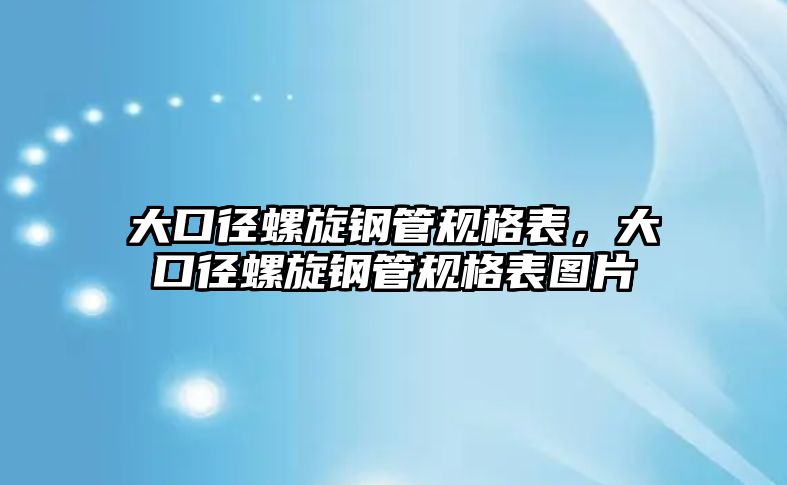 大口徑螺旋鋼管規(guī)格表，大口徑螺旋鋼管規(guī)格表圖片