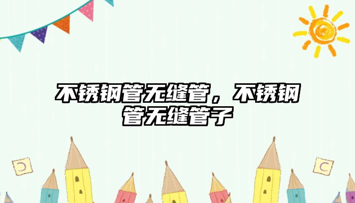 不銹鋼管無縫管，不銹鋼管無縫管子