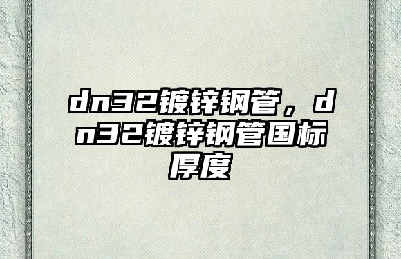 dn32鍍鋅鋼管，dn32鍍鋅鋼管國標(biāo)厚度