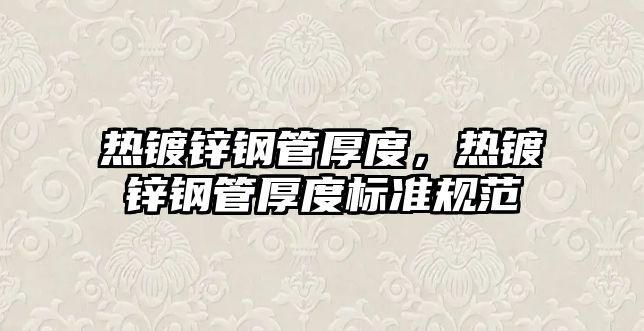 熱鍍鋅鋼管厚度，熱鍍鋅鋼管厚度標(biāo)準(zhǔn)規(guī)范
