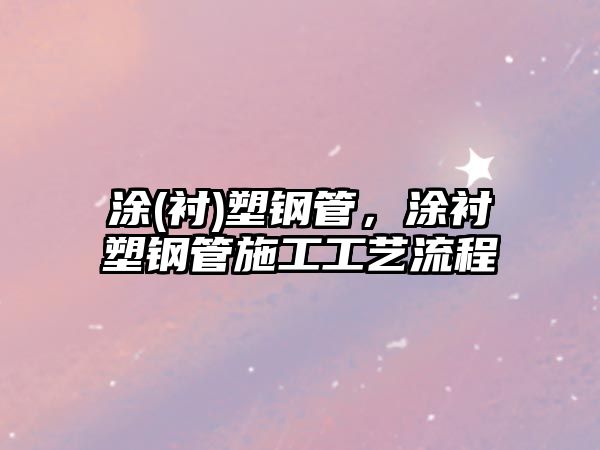 涂(襯)塑鋼管，涂襯塑鋼管施工工藝流程