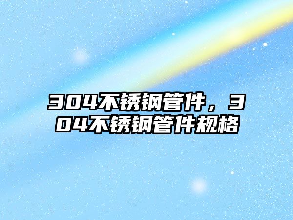 304不銹鋼管件，304不銹鋼管件規(guī)格
