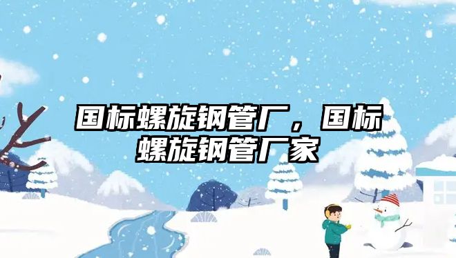 國標螺旋鋼管廠，國標螺旋鋼管廠家