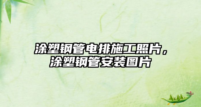 涂塑鋼管電排施工照片，涂塑鋼管安裝圖片