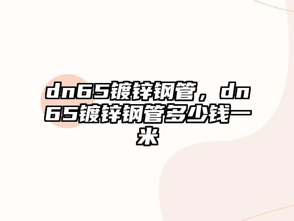 dn65鍍鋅鋼管，dn65鍍鋅鋼管多少錢一米