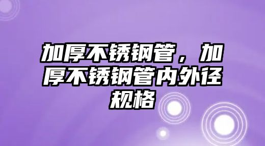 加厚不銹鋼管，加厚不銹鋼管內(nèi)外徑規(guī)格