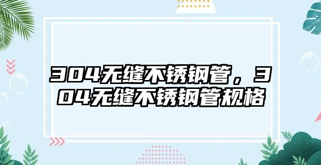 304無縫不銹鋼管，304無縫不銹鋼管規(guī)格
